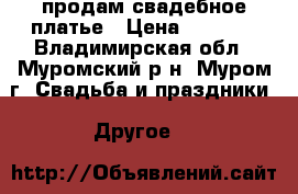 продам свадебное платье › Цена ­ 3 000 - Владимирская обл., Муромский р-н, Муром г. Свадьба и праздники » Другое   